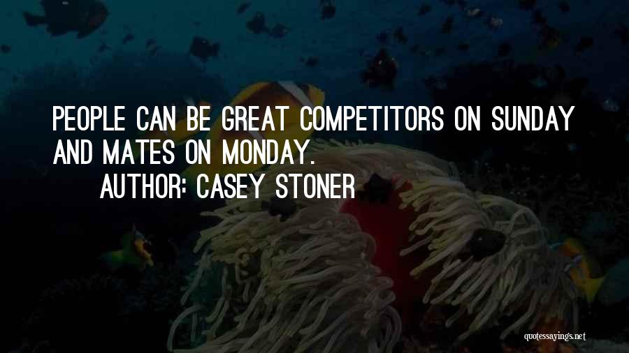 Casey Stoner Quotes: People Can Be Great Competitors On Sunday And Mates On Monday.