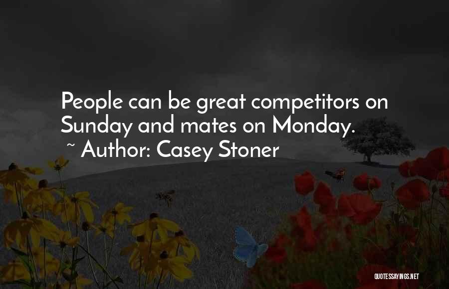 Casey Stoner Quotes: People Can Be Great Competitors On Sunday And Mates On Monday.