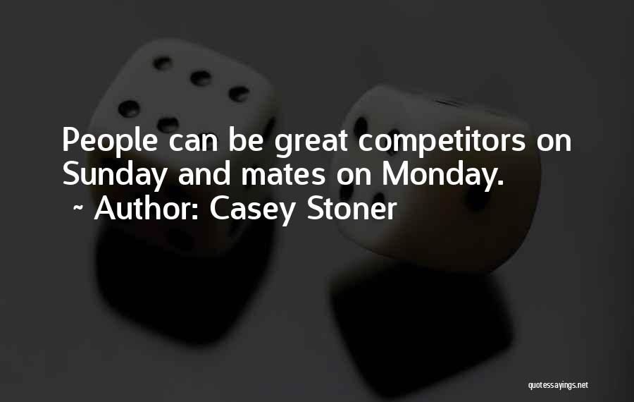 Casey Stoner Quotes: People Can Be Great Competitors On Sunday And Mates On Monday.
