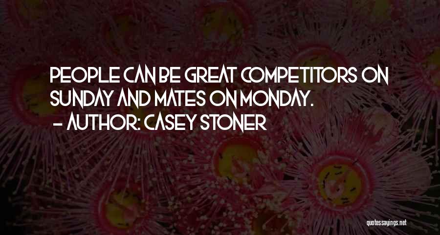 Casey Stoner Quotes: People Can Be Great Competitors On Sunday And Mates On Monday.