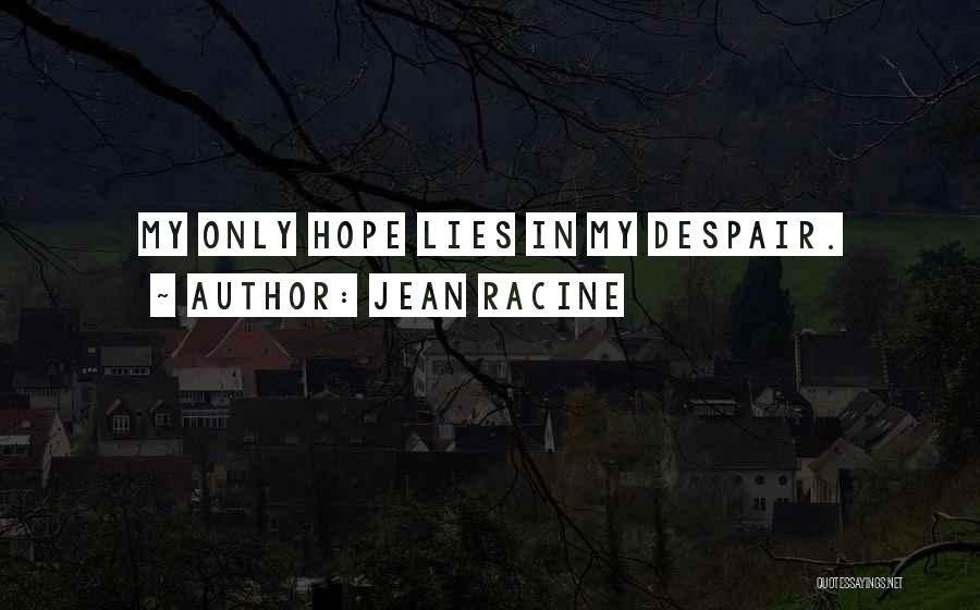 Jean Racine Quotes: My Only Hope Lies In My Despair.