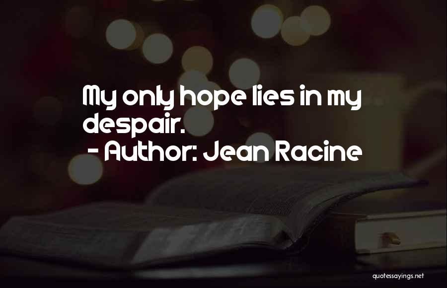 Jean Racine Quotes: My Only Hope Lies In My Despair.