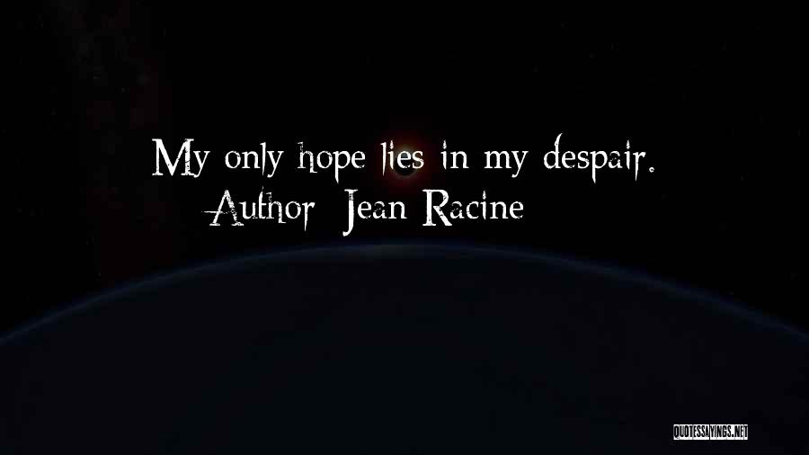 Jean Racine Quotes: My Only Hope Lies In My Despair.