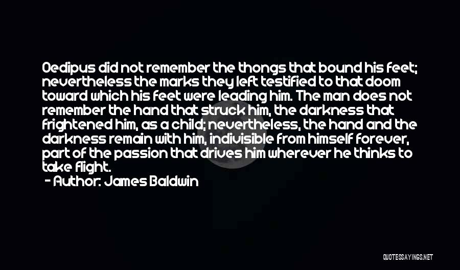 James Baldwin Quotes: Oedipus Did Not Remember The Thongs That Bound His Feet; Nevertheless The Marks They Left Testified To That Doom Toward