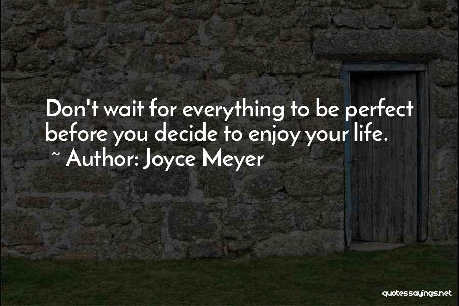 Joyce Meyer Quotes: Don't Wait For Everything To Be Perfect Before You Decide To Enjoy Your Life.