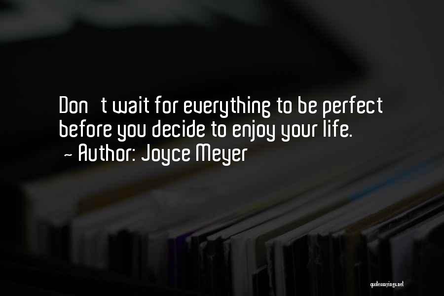 Joyce Meyer Quotes: Don't Wait For Everything To Be Perfect Before You Decide To Enjoy Your Life.