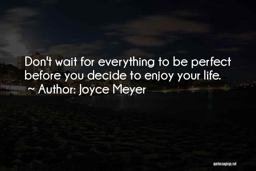 Joyce Meyer Quotes: Don't Wait For Everything To Be Perfect Before You Decide To Enjoy Your Life.