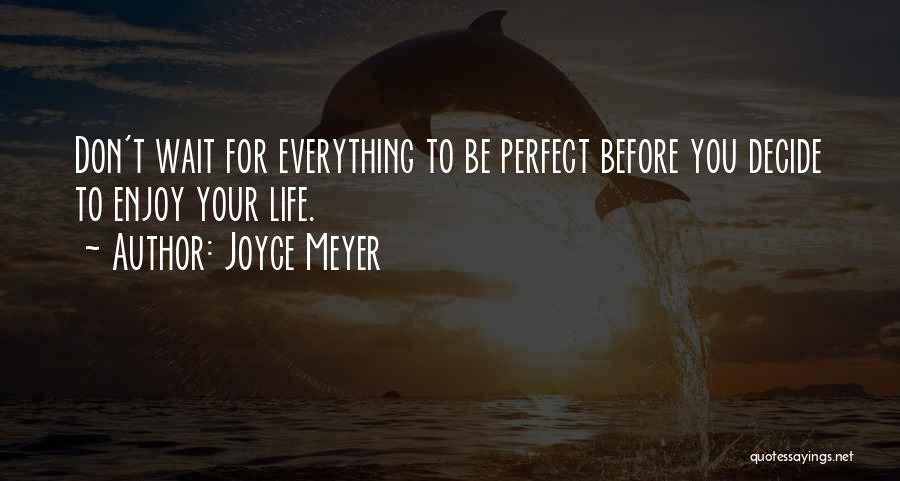 Joyce Meyer Quotes: Don't Wait For Everything To Be Perfect Before You Decide To Enjoy Your Life.