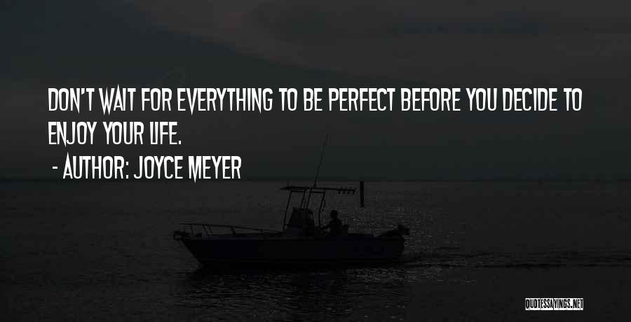 Joyce Meyer Quotes: Don't Wait For Everything To Be Perfect Before You Decide To Enjoy Your Life.