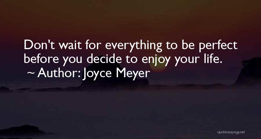 Joyce Meyer Quotes: Don't Wait For Everything To Be Perfect Before You Decide To Enjoy Your Life.