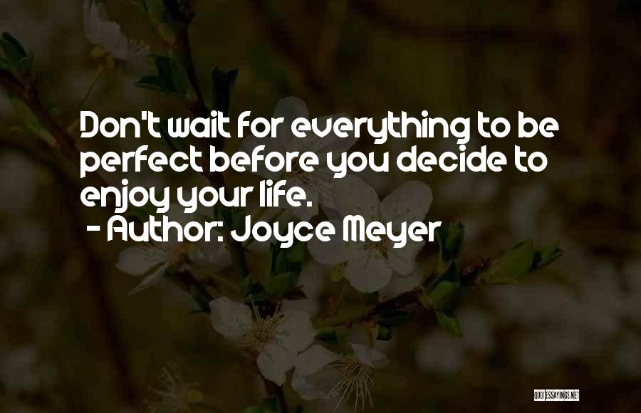 Joyce Meyer Quotes: Don't Wait For Everything To Be Perfect Before You Decide To Enjoy Your Life.
