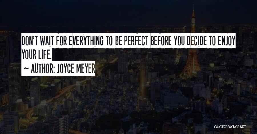 Joyce Meyer Quotes: Don't Wait For Everything To Be Perfect Before You Decide To Enjoy Your Life.