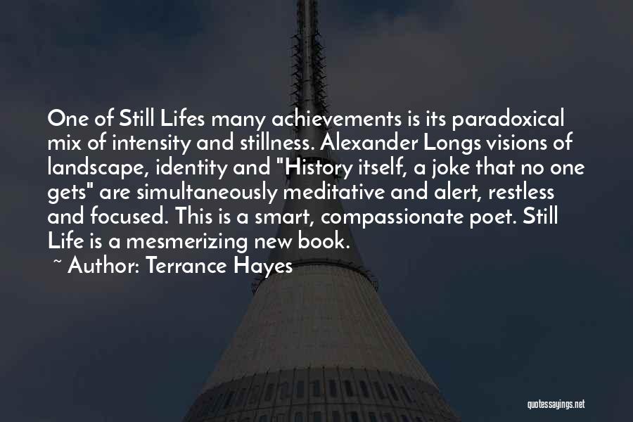 Terrance Hayes Quotes: One Of Still Lifes Many Achievements Is Its Paradoxical Mix Of Intensity And Stillness. Alexander Longs Visions Of Landscape, Identity