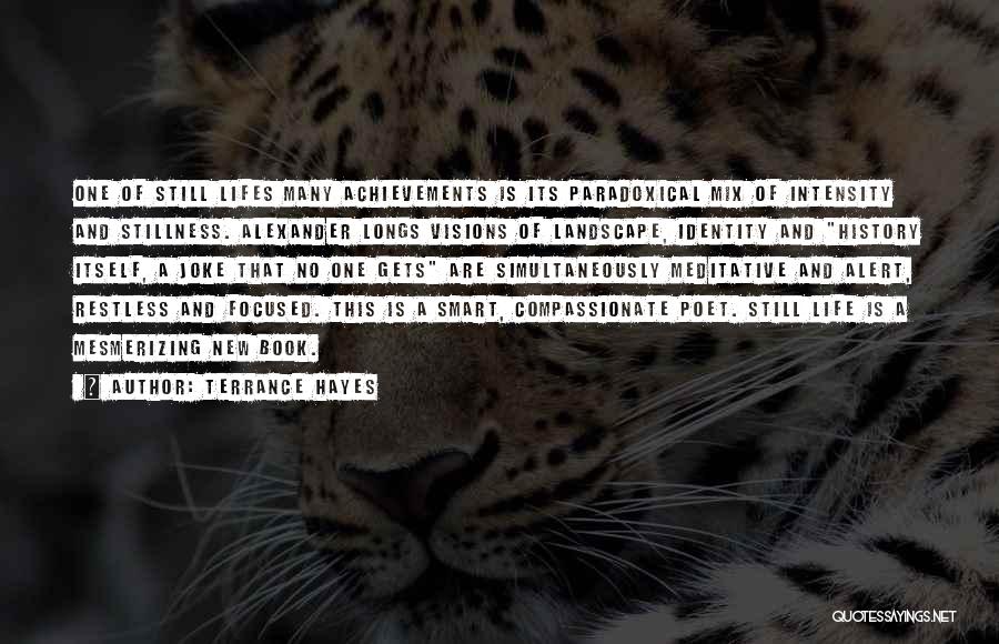 Terrance Hayes Quotes: One Of Still Lifes Many Achievements Is Its Paradoxical Mix Of Intensity And Stillness. Alexander Longs Visions Of Landscape, Identity
