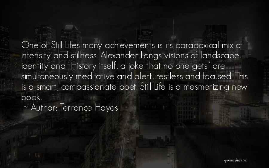 Terrance Hayes Quotes: One Of Still Lifes Many Achievements Is Its Paradoxical Mix Of Intensity And Stillness. Alexander Longs Visions Of Landscape, Identity