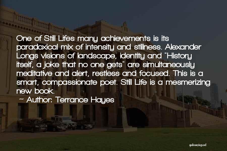 Terrance Hayes Quotes: One Of Still Lifes Many Achievements Is Its Paradoxical Mix Of Intensity And Stillness. Alexander Longs Visions Of Landscape, Identity