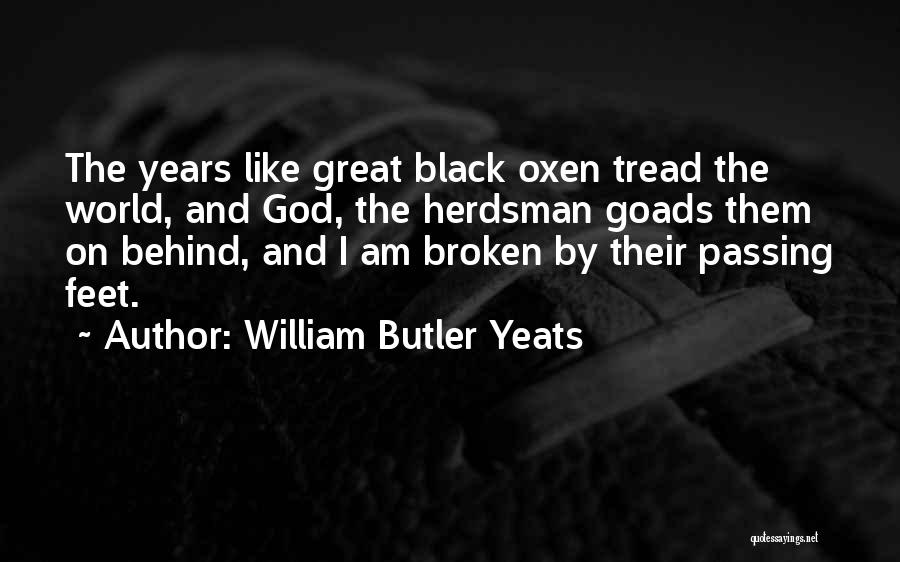 William Butler Yeats Quotes: The Years Like Great Black Oxen Tread The World, And God, The Herdsman Goads Them On Behind, And I Am