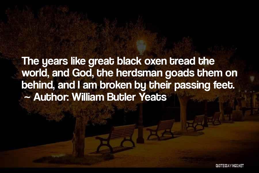 William Butler Yeats Quotes: The Years Like Great Black Oxen Tread The World, And God, The Herdsman Goads Them On Behind, And I Am
