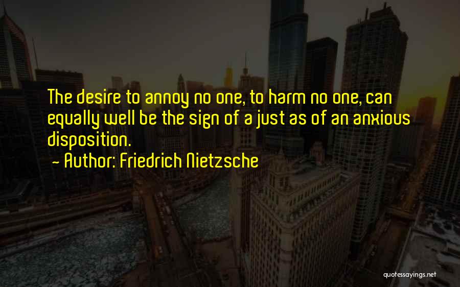 Friedrich Nietzsche Quotes: The Desire To Annoy No One, To Harm No One, Can Equally Well Be The Sign Of A Just As