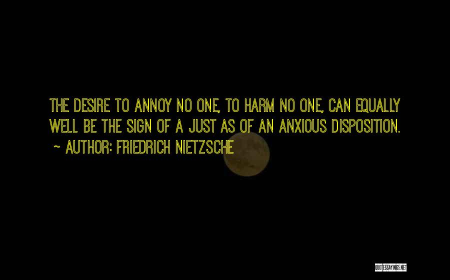 Friedrich Nietzsche Quotes: The Desire To Annoy No One, To Harm No One, Can Equally Well Be The Sign Of A Just As