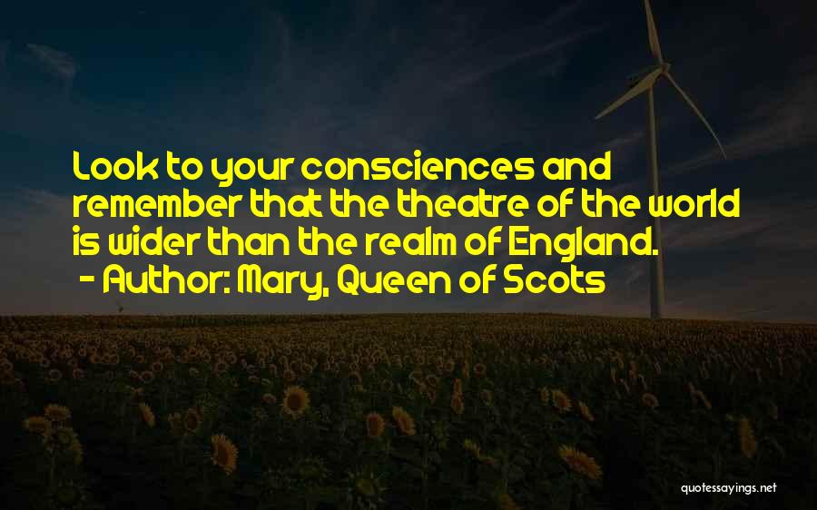 Mary, Queen Of Scots Quotes: Look To Your Consciences And Remember That The Theatre Of The World Is Wider Than The Realm Of England.
