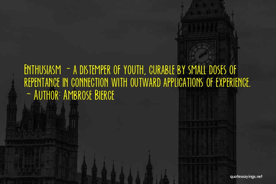 Ambrose Bierce Quotes: Enthusiasm - A Distemper Of Youth, Curable By Small Doses Of Repentance In Connection With Outward Applications Of Experience.
