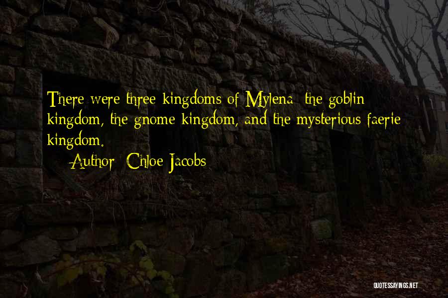 Chloe Jacobs Quotes: There Were Three Kingdoms Of Mylena: The Goblin Kingdom, The Gnome Kingdom, And The Mysterious Faerie Kingdom.