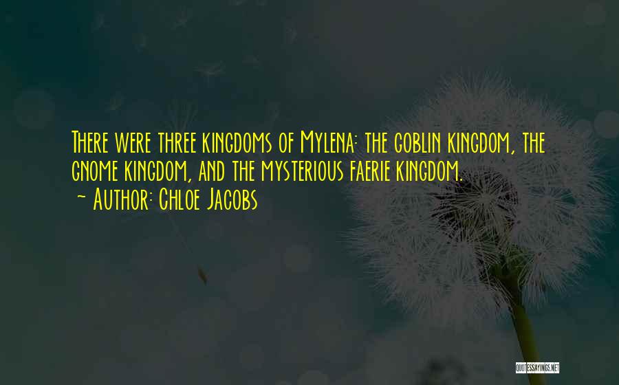 Chloe Jacobs Quotes: There Were Three Kingdoms Of Mylena: The Goblin Kingdom, The Gnome Kingdom, And The Mysterious Faerie Kingdom.