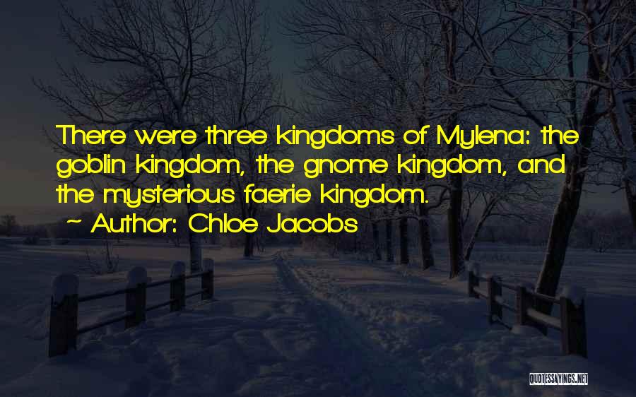 Chloe Jacobs Quotes: There Were Three Kingdoms Of Mylena: The Goblin Kingdom, The Gnome Kingdom, And The Mysterious Faerie Kingdom.