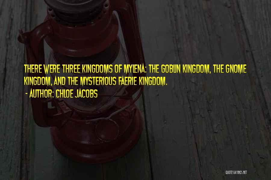 Chloe Jacobs Quotes: There Were Three Kingdoms Of Mylena: The Goblin Kingdom, The Gnome Kingdom, And The Mysterious Faerie Kingdom.