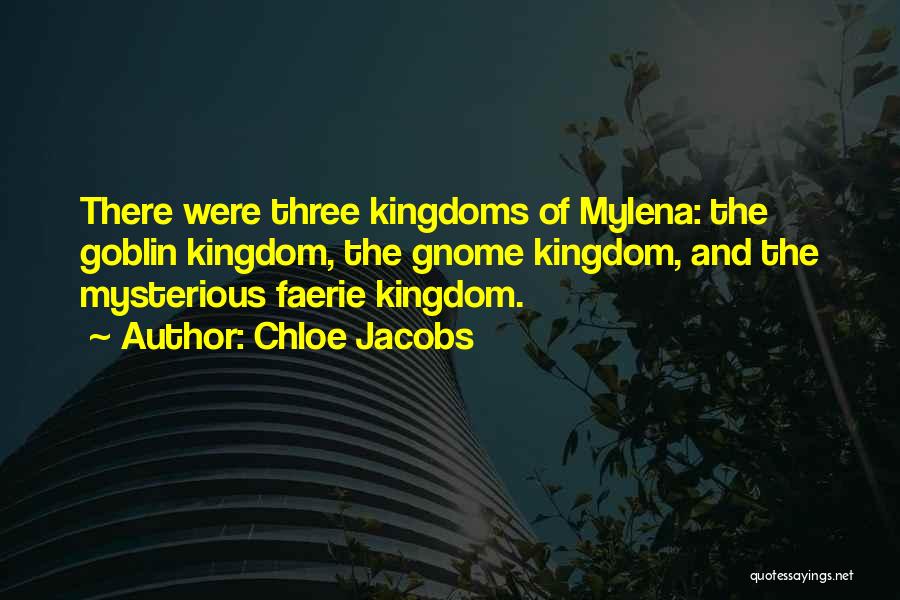 Chloe Jacobs Quotes: There Were Three Kingdoms Of Mylena: The Goblin Kingdom, The Gnome Kingdom, And The Mysterious Faerie Kingdom.