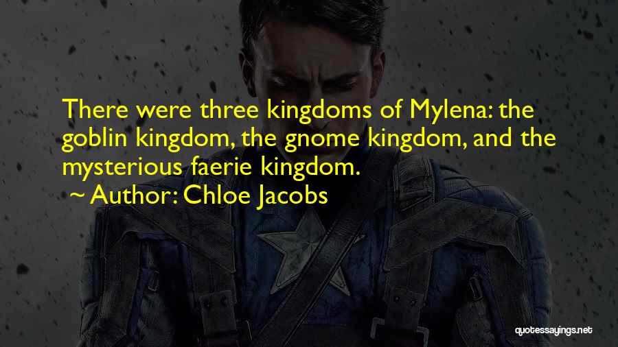 Chloe Jacobs Quotes: There Were Three Kingdoms Of Mylena: The Goblin Kingdom, The Gnome Kingdom, And The Mysterious Faerie Kingdom.