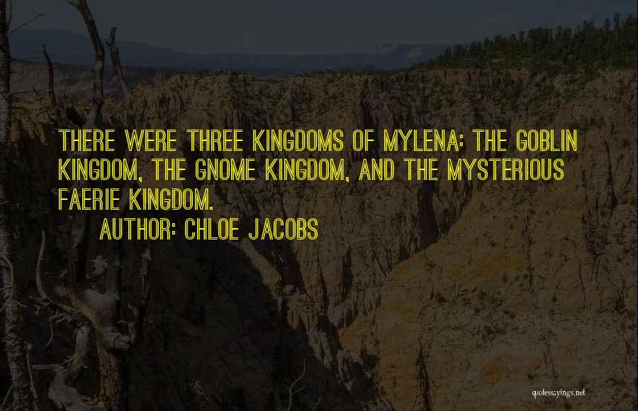 Chloe Jacobs Quotes: There Were Three Kingdoms Of Mylena: The Goblin Kingdom, The Gnome Kingdom, And The Mysterious Faerie Kingdom.