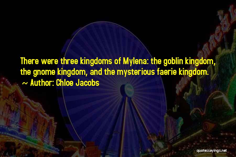 Chloe Jacobs Quotes: There Were Three Kingdoms Of Mylena: The Goblin Kingdom, The Gnome Kingdom, And The Mysterious Faerie Kingdom.