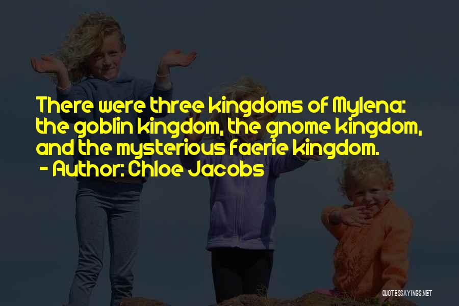 Chloe Jacobs Quotes: There Were Three Kingdoms Of Mylena: The Goblin Kingdom, The Gnome Kingdom, And The Mysterious Faerie Kingdom.