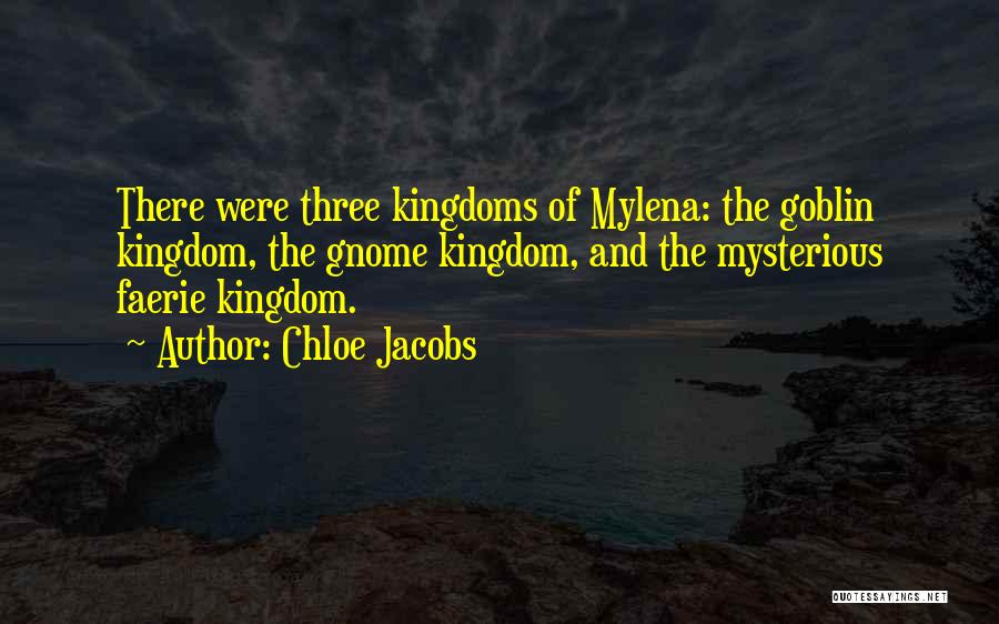 Chloe Jacobs Quotes: There Were Three Kingdoms Of Mylena: The Goblin Kingdom, The Gnome Kingdom, And The Mysterious Faerie Kingdom.