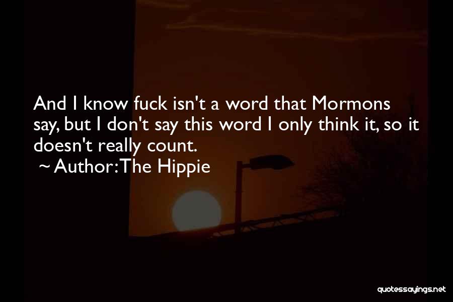 The Hippie Quotes: And I Know Fuck Isn't A Word That Mormons Say, But I Don't Say This Word I Only Think It,