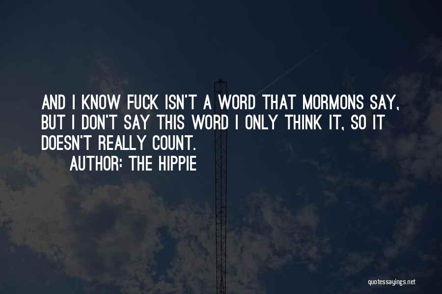 The Hippie Quotes: And I Know Fuck Isn't A Word That Mormons Say, But I Don't Say This Word I Only Think It,