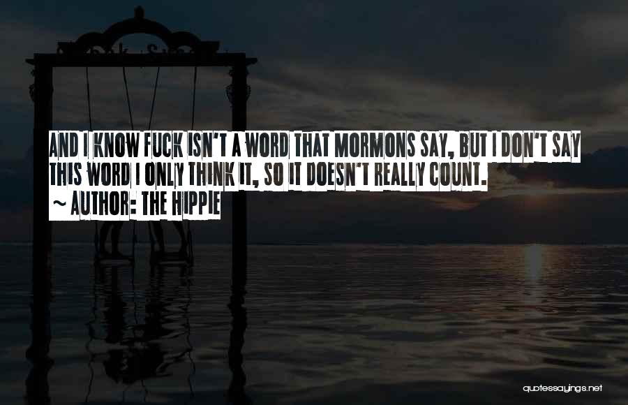 The Hippie Quotes: And I Know Fuck Isn't A Word That Mormons Say, But I Don't Say This Word I Only Think It,