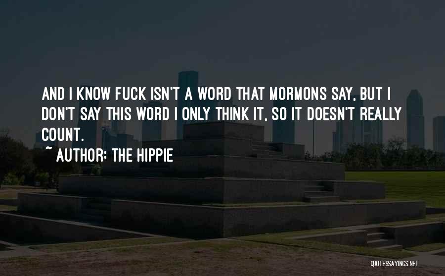 The Hippie Quotes: And I Know Fuck Isn't A Word That Mormons Say, But I Don't Say This Word I Only Think It,