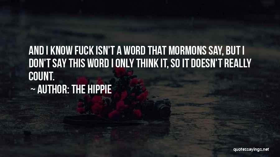 The Hippie Quotes: And I Know Fuck Isn't A Word That Mormons Say, But I Don't Say This Word I Only Think It,