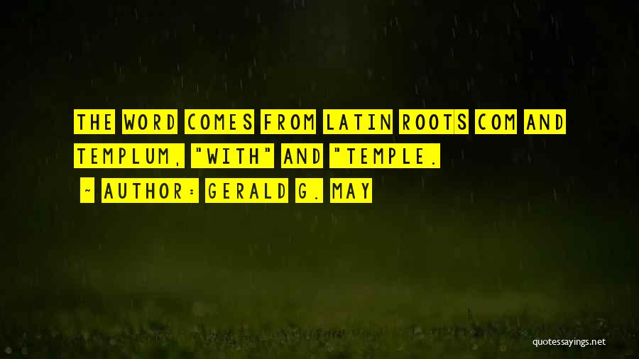 Gerald G. May Quotes: The Word Comes From Latin Roots Com And Templum, With And Temple.