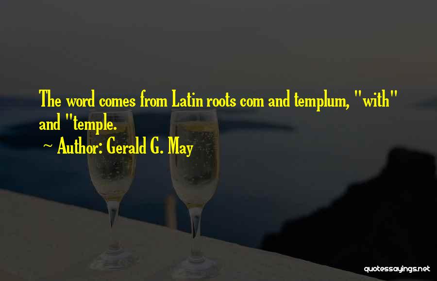 Gerald G. May Quotes: The Word Comes From Latin Roots Com And Templum, With And Temple.