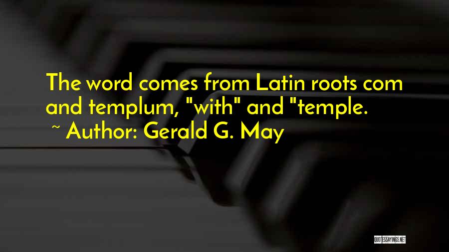 Gerald G. May Quotes: The Word Comes From Latin Roots Com And Templum, With And Temple.