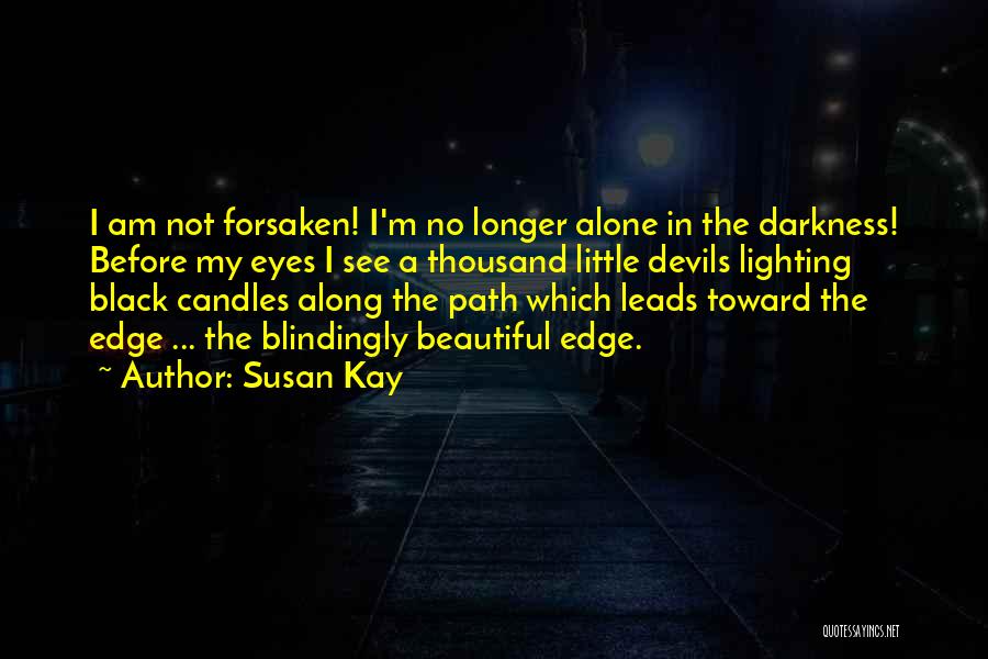 Susan Kay Quotes: I Am Not Forsaken! I'm No Longer Alone In The Darkness! Before My Eyes I See A Thousand Little Devils