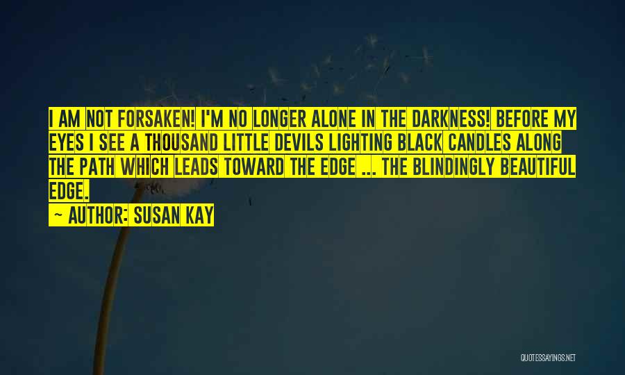 Susan Kay Quotes: I Am Not Forsaken! I'm No Longer Alone In The Darkness! Before My Eyes I See A Thousand Little Devils