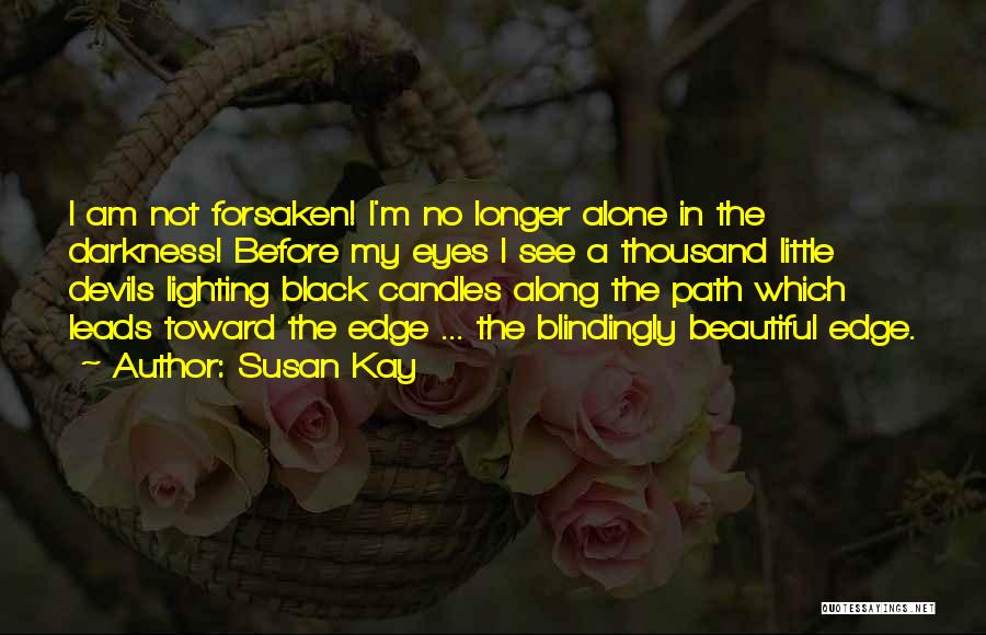 Susan Kay Quotes: I Am Not Forsaken! I'm No Longer Alone In The Darkness! Before My Eyes I See A Thousand Little Devils