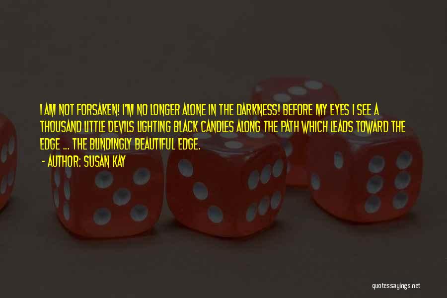 Susan Kay Quotes: I Am Not Forsaken! I'm No Longer Alone In The Darkness! Before My Eyes I See A Thousand Little Devils