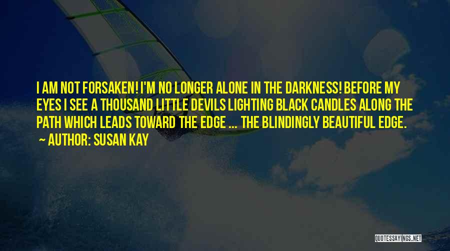 Susan Kay Quotes: I Am Not Forsaken! I'm No Longer Alone In The Darkness! Before My Eyes I See A Thousand Little Devils