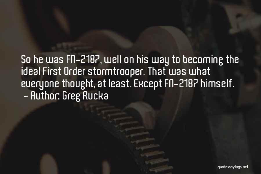 Greg Rucka Quotes: So He Was Fn-2187, Well On His Way To Becoming The Ideal First Order Stormtrooper. That Was What Everyone Thought,